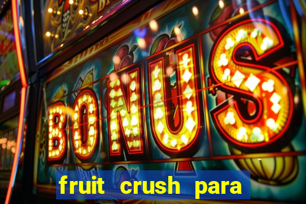 fruit crush para ganhar dinheiro